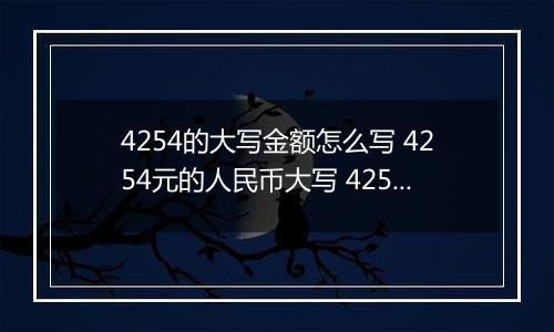 4254的大写金额怎么写 4254元的人民币大写 4254元的数字大写