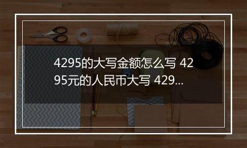4295的大写金额怎么写 4295元的人民币大写 4295元的数字大写