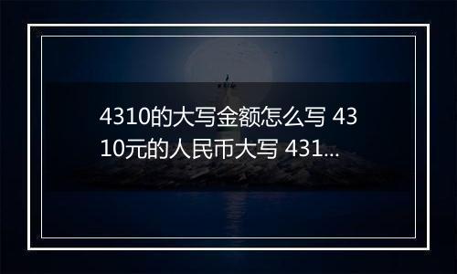 4310的大写金额怎么写 4310元的人民币大写 4310元的数字大写
