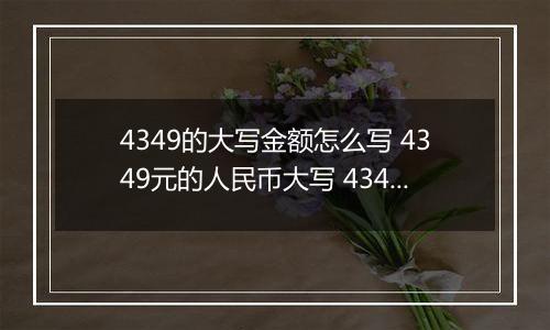 4349的大写金额怎么写 4349元的人民币大写 4349元的数字大写