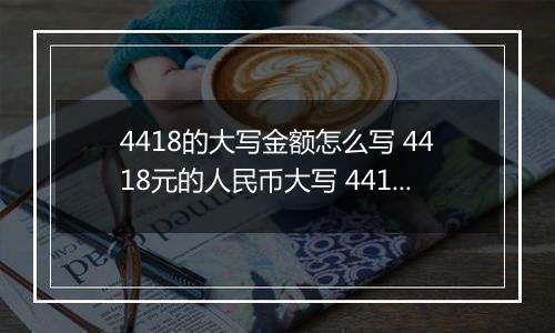 4418的大写金额怎么写 4418元的人民币大写 4418元的数字大写
