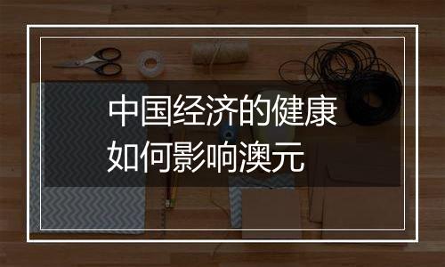 中国经济的健康如何影响澳元