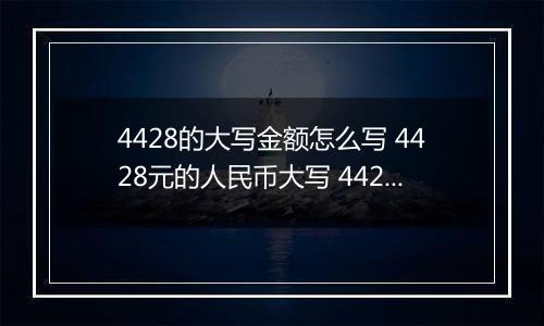 4428的大写金额怎么写 4428元的人民币大写 4428元的数字大写