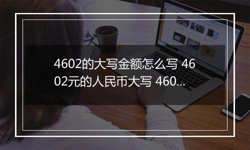 4602的大写金额怎么写 4602元的人民币大写 4602元的数字大写