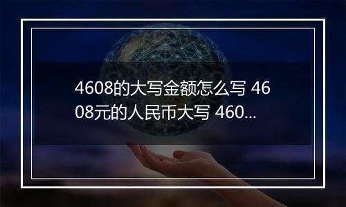 4608的大写金额怎么写 4608元的人民币大写 4608元的数字大写