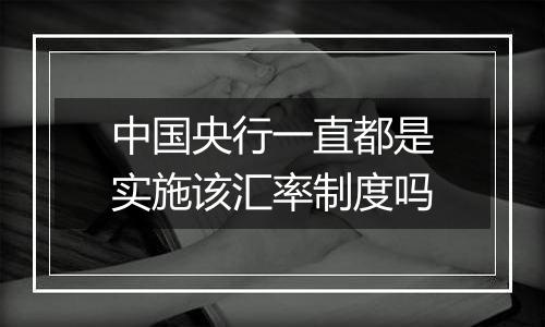 中国央行一直都是实施该汇率制度吗
