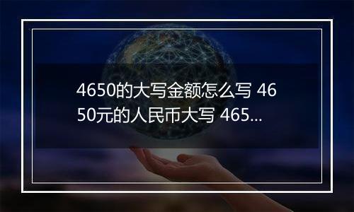 4650的大写金额怎么写 4650元的人民币大写 4650元的数字大写
