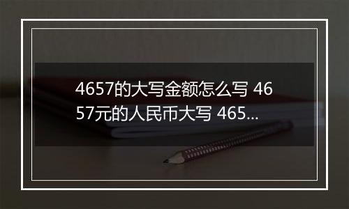 4657的大写金额怎么写 4657元的人民币大写 4657元的数字大写