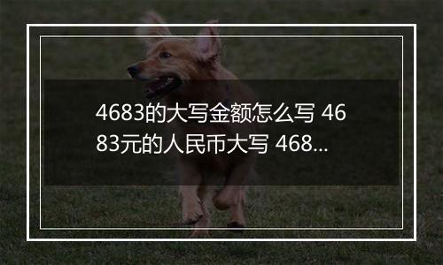 4683的大写金额怎么写 4683元的人民币大写 4683元的数字大写