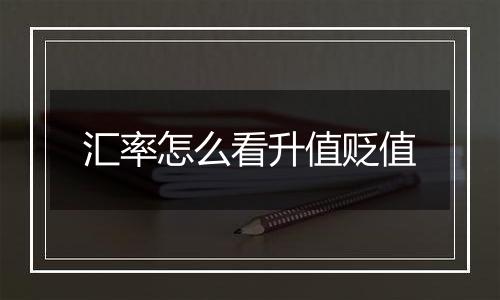 汇率怎么看升值贬值