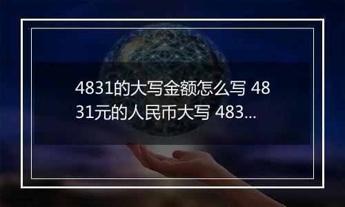 4831的大写金额怎么写 4831元的人民币大写 4831元的数字大写