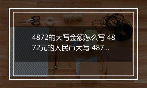 4872的大写金额怎么写 4872元的人民币大写 4872元的数字大写