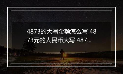 4873的大写金额怎么写 4873元的人民币大写 4873元的数字大写