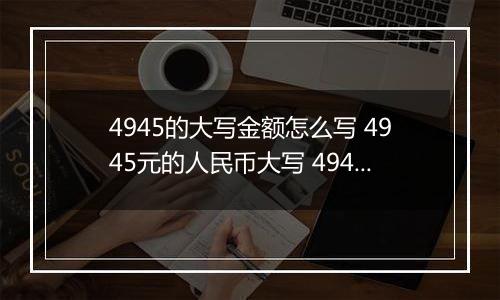 4945的大写金额怎么写 4945元的人民币大写 4945元的数字大写