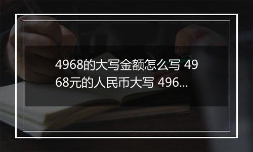 4968的大写金额怎么写 4968元的人民币大写 4968元的数字大写