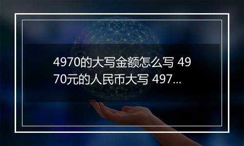 4970的大写金额怎么写 4970元的人民币大写 4970元的数字大写