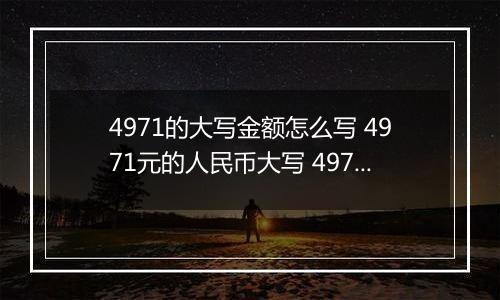 4971的大写金额怎么写 4971元的人民币大写 4971元的数字大写
