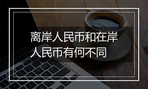 离岸人民币和在岸人民币有何不同