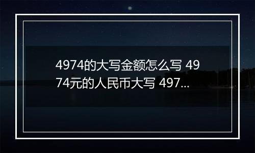 4974的大写金额怎么写 4974元的人民币大写 4974元的数字大写