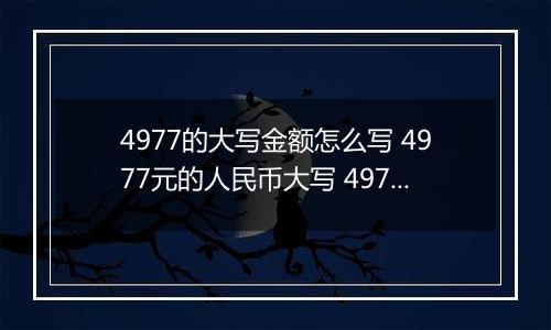 4977的大写金额怎么写 4977元的人民币大写 4977元的数字大写
