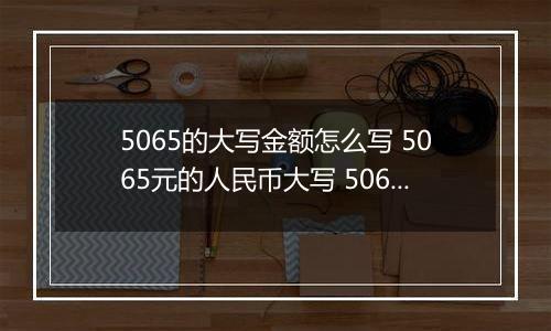 5065的大写金额怎么写 5065元的人民币大写 5065元的数字大写