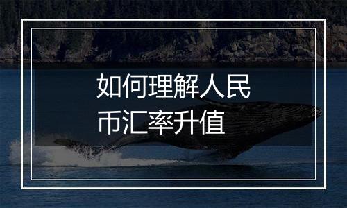 如何理解人民币汇率升值