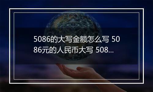 5086的大写金额怎么写 5086元的人民币大写 5086元的数字大写