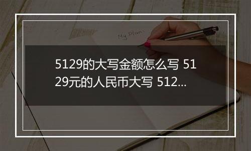 5129的大写金额怎么写 5129元的人民币大写 5129元的数字大写
