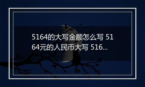 5164的大写金额怎么写 5164元的人民币大写 5164元的数字大写