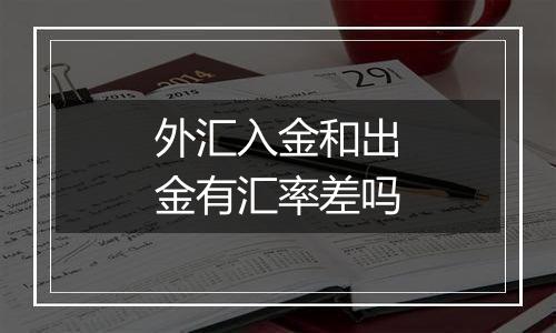 外汇入金和出金有汇率差吗