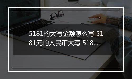 5181的大写金额怎么写 5181元的人民币大写 5181元的数字大写