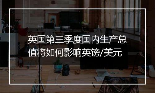 英国第三季度国内生产总值将如何影响英镑/美元