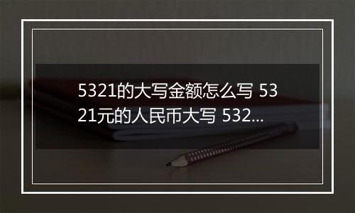 5321的大写金额怎么写 5321元的人民币大写 5321元的数字大写