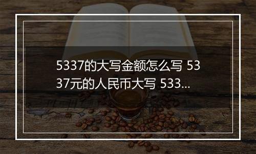 5337的大写金额怎么写 5337元的人民币大写 5337元的数字大写