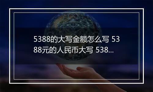 5388的大写金额怎么写 5388元的人民币大写 5388元的数字大写