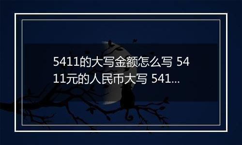 5411的大写金额怎么写 5411元的人民币大写 5411元的数字大写