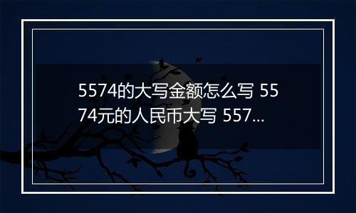 5574的大写金额怎么写 5574元的人民币大写 5574元的数字大写