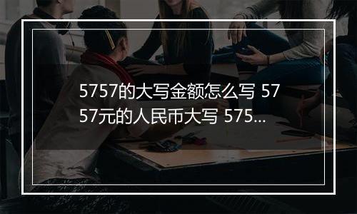 5757的大写金额怎么写 5757元的人民币大写 5757元的数字大写