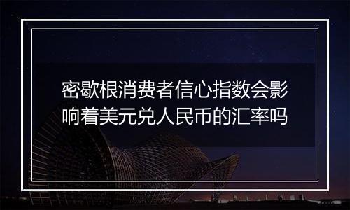密歇根消费者信心指数会影响着美元兑人民币的汇率吗