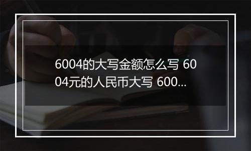 6004的大写金额怎么写 6004元的人民币大写 6004元的数字大写