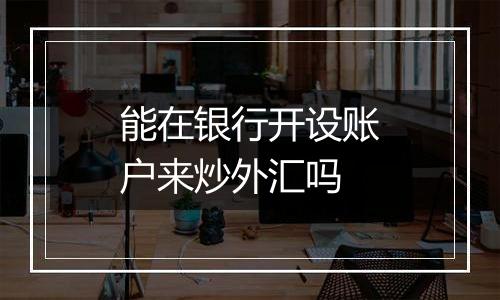 能在银行开设账户来炒外汇吗
