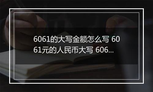 6061的大写金额怎么写 6061元的人民币大写 6061元的数字大写