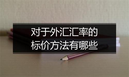 对于外汇汇率的标价方法有哪些