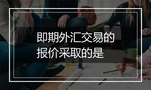 即期外汇交易的报价采取的是