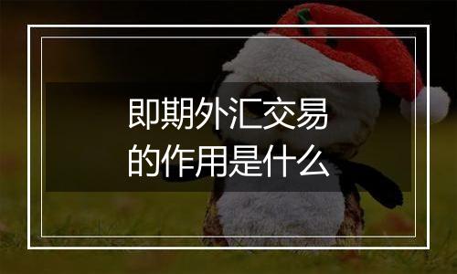 即期外汇交易的作用是什么