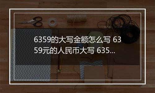 6359的大写金额怎么写 6359元的人民币大写 6359元的数字大写