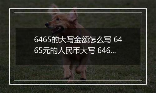 6465的大写金额怎么写 6465元的人民币大写 6465元的数字大写