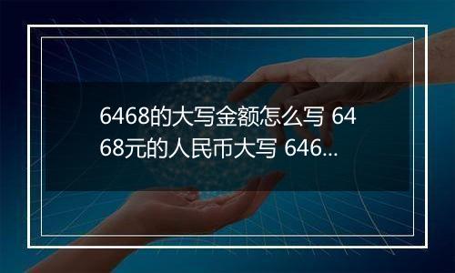 6468的大写金额怎么写 6468元的人民币大写 6468元的数字大写
