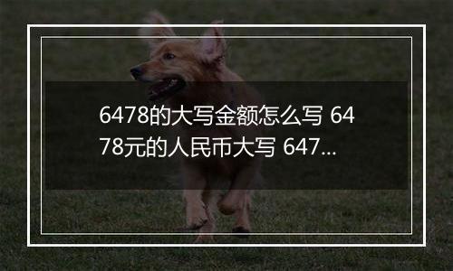 6478的大写金额怎么写 6478元的人民币大写 6478元的数字大写