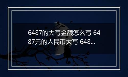 6487的大写金额怎么写 6487元的人民币大写 6487元的数字大写